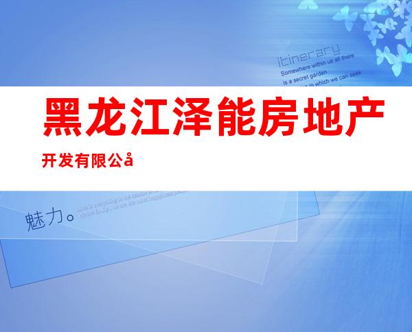 黑龙江泽能房地产开发有限公司